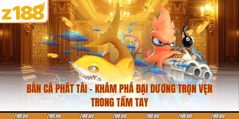 Bắn Cá Phát Tài - Khám Phá Đại Dương Trọn Vẹn Trong Tầm Tay